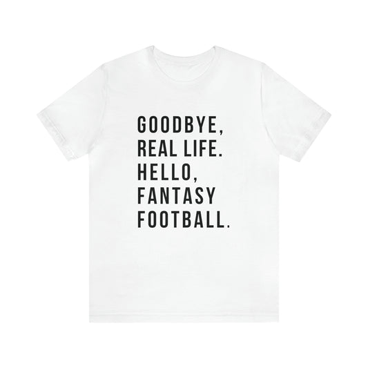 Goodbye Real Life, Hello Fantasy Football T-Shirt - Fantasy Football Shirt - Men's Football Shirt - Women's Football Shirt - Dad Shirt - Gift for Him